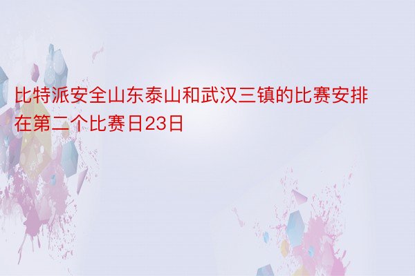 比特派安全山东泰山和武汉三镇的比赛安排在第二个比赛日23日