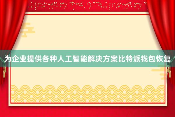 为企业提供各种人工智能解决方案比特派钱包恢复