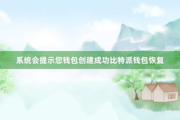 系统会提示您钱包创建成功比特派钱包恢复