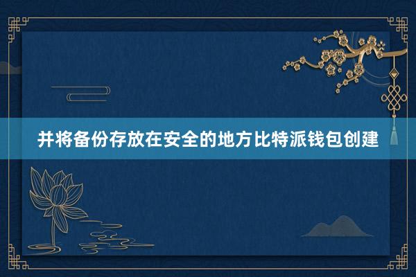 并将备份存放在安全的地方比特派钱包创建