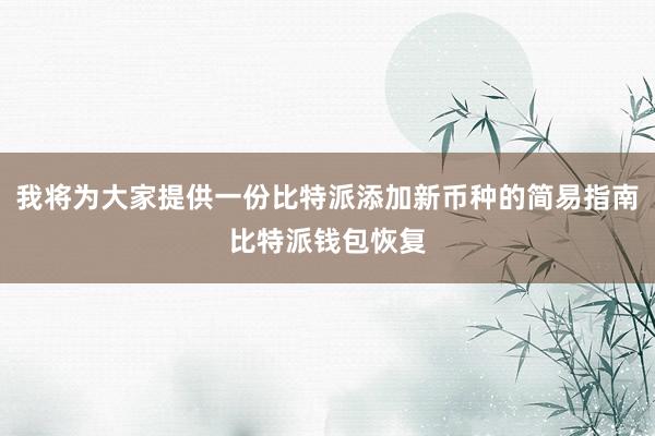 我将为大家提供一份比特派添加新币种的简易指南比特派钱包恢复