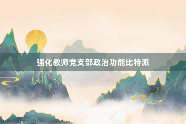 强化教师党支部政治功能比特派