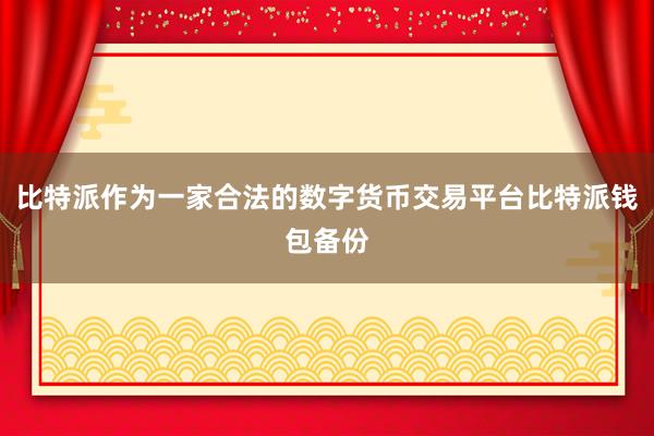 比特派作为一家合法的数字货币交易平台比特派钱包备份